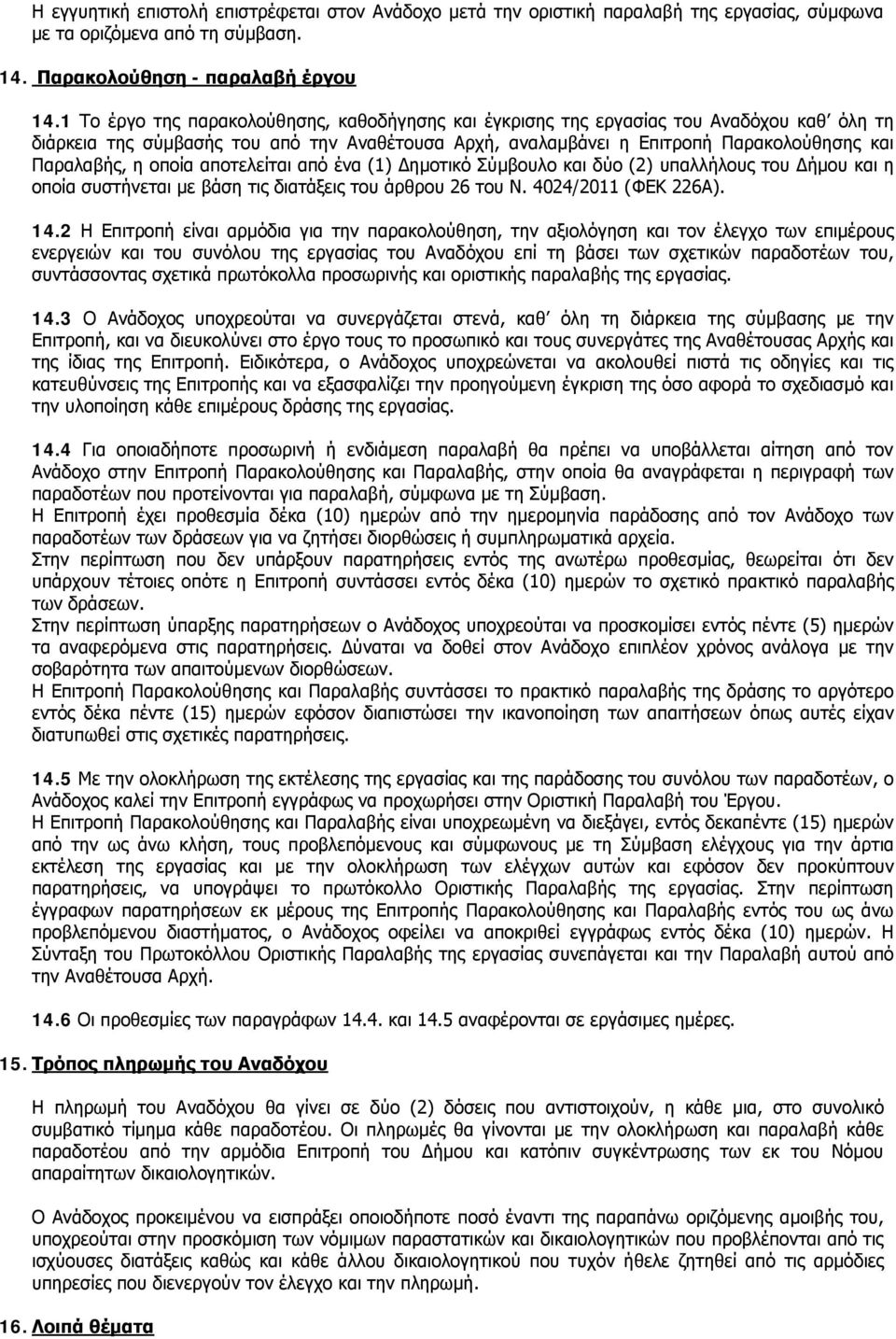 οποία αποτελείται από ένα (1) Δημοτικό Σύμβουλο και δύο (2) υπαλλήλους του Δήμου και η οποία συστήνεται με βάση τις διατάξεις του άρθρου 26 του Ν. 4024/2011 (ΦΕΚ 226Α). 14.