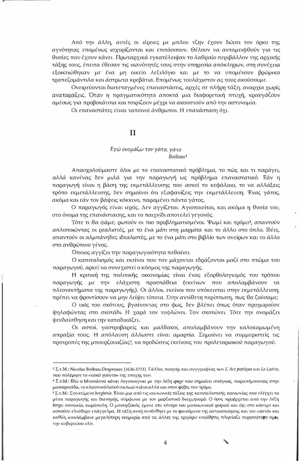 υπομένουν βρώμικα τραπεζομάντιλα και άστρωτα κρεβάτια. Επομένως τουλάχιστον ας τους ακούσουμε. Ονειρεύονται διατεταγμένες επαναστάσεις, αρχές σε πλήρη τάξη, αναρχία χωρίς αναταράξεις.