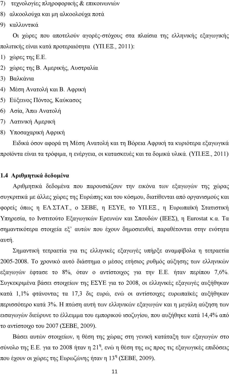 Αφρική 5) Εύξεινος Πόντος, Καύκασος 6) Ασία, Άπω Ανατολή 7) Λατινική Αμερική 8) Υποσαχαρική Αφρική Ειδικά όσον αφορά τη Μέση Ανατολή και τη Βόρεια Αφρική τα κυριότερα εξαγωγικά προϊόντα είναι τα