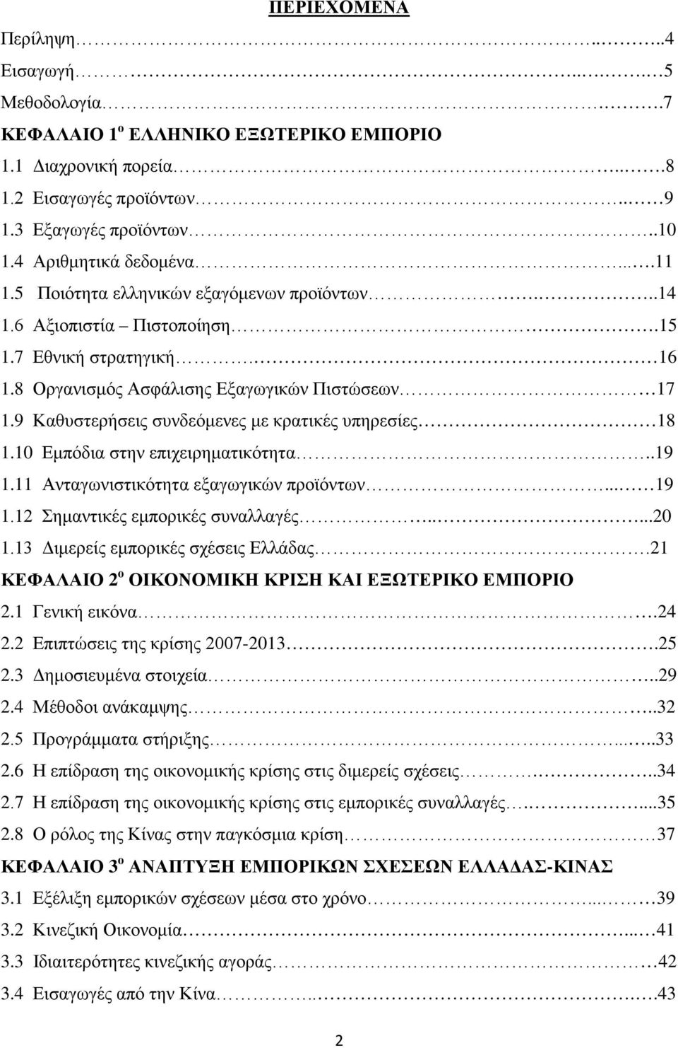 9 Καθυστερήσεις συνδεόμενες με κρατικές υπηρεσίες 18 1.10 Εμπόδια στην επιχειρηματικότητα..19 1.11 Ανταγωνιστικότητα εξαγωγικών προϊόντων... 19 1.12 Σημαντικές εμπορικές συναλλαγές.....20 1.