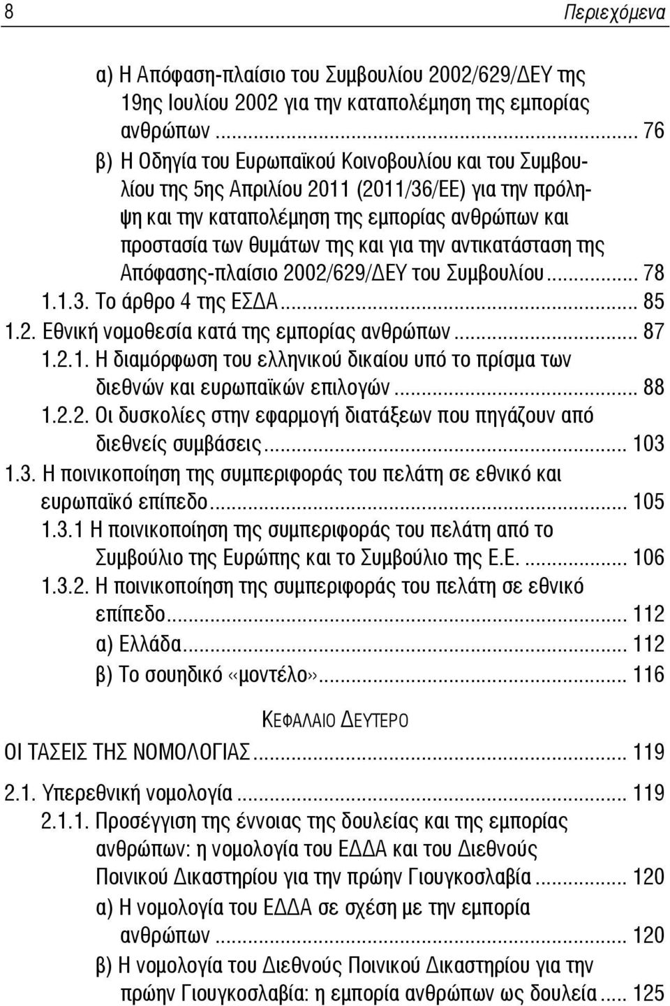 την αντικατάσταση της Απόφασης-πλαίσιο 2002/629/ ΕΥ του Συμβουλίου... 78 1.1.3. Το άρθρο 4 της ΕΣ Α... 85 1.2. Εθνική νομοθεσία κατά της εμπορίας ανθρώπων... 87 1.2.1. Η διαμόρφωση του ελληνικού δικαίου υπό το πρίσμα των διεθνών και ευρωπαϊκών επιλογών.