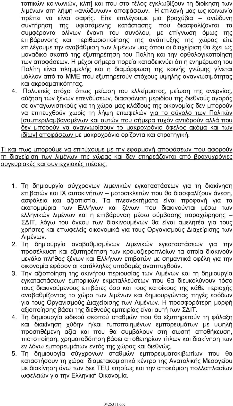 ανάπτυξης της χώρας είτε επιλέγουμε την αναβάθμιση των λιμένων μας όπου οι διαχείριση θα έχει ως μοναδικό σκοπό της εξυπηρέτηση του Πολίτη και την ορθολογικοποίηση των αποφάσεων.