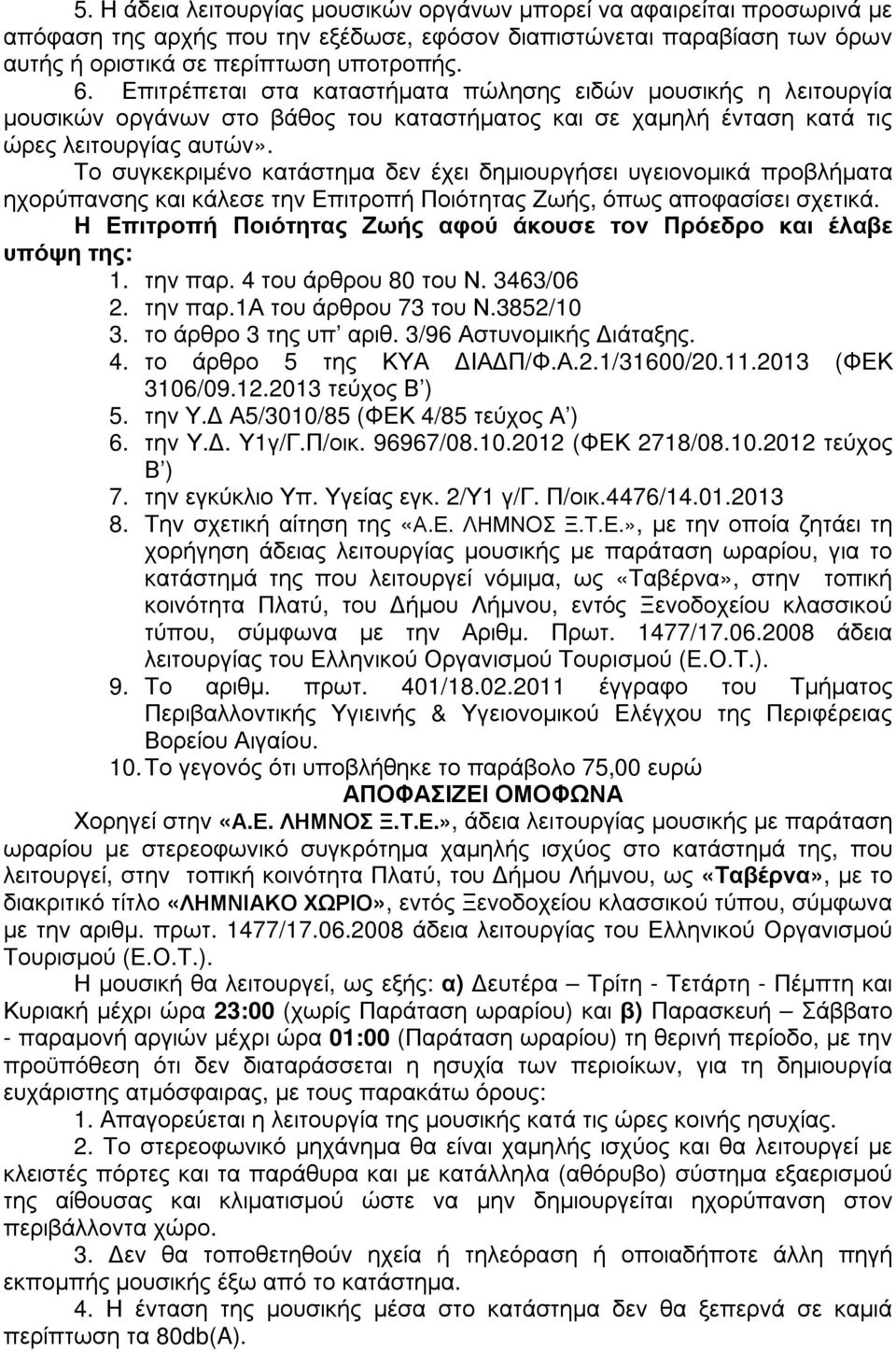Το συγκεκριµένο κατάστηµα δεν έχει δηµιουργήσει υγειονοµικά προβλήµατα ηχορύπανσης και κάλεσε την Επιτροπή Ποιότητας Ζωής, όπως αποφασίσει σχετικά.