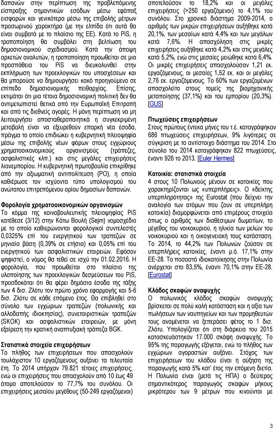 Κατά την άποψη αρκετών αναλυτών, η τροποποίηση προωθείται σε µια προσπάθεια του PiS να διευκολυνθεί στην εκπλήρωση των προεκλογικών του υποσχέσεων και θα µπορούσε να δηµιουργήσει κακό προηγούµενο σε