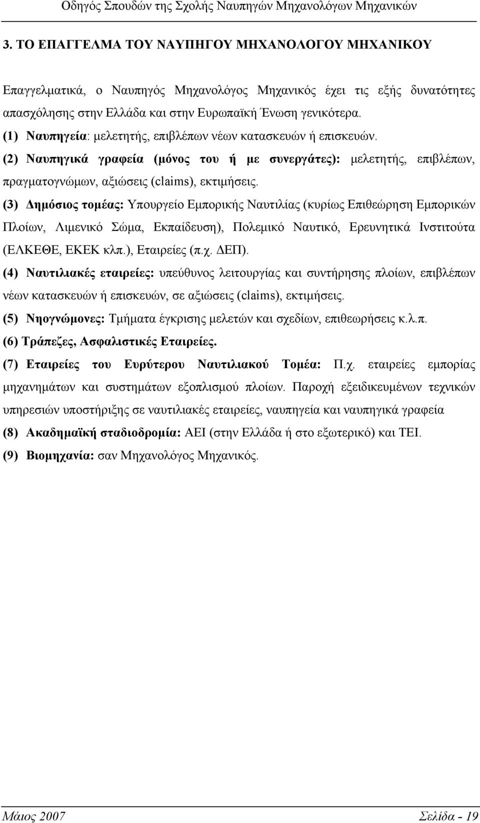 (3) Δημόσιος τομέας: Υπουργείο Εμπορικής Ναυτιλίας (κυρίως Επιθεώρηση Εμπορικών Πλοίων, Λιμενικό Σώμα, Εκπαίδευση), Πολεμικό Ναυτικό, Ερευνητικά Ινστιτούτα (ΕΛΚΕΘΕ, ΕΚΕΚ κλπ.), Εταιρείες (π.χ. ΔΕΠ).