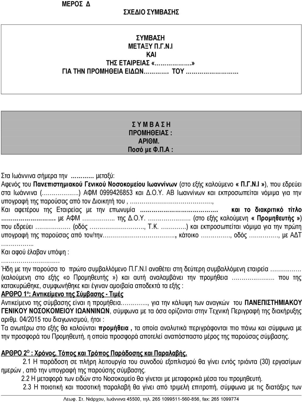 και το διακριτικό τίτλο. με ΑΦΜ.. της Δ.Ο.Υ.. (στο εξής καλούμενη «Προμηθευτής») που εδρεύει (οδός., Τ.Κ..) και εκπροσωπείται νόμιμα για την πρώτη υπογραφή της παρούσας από τον/την.