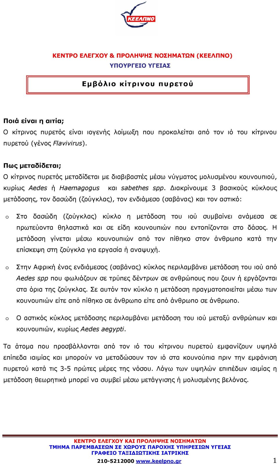 Διακρίνουμε 3 βασικούς κύκλους μετάδοσης, τον δασώδη (ζούγκλας), τον ενδιάμεσο (σαβάνας) και τον αστικό: Στο δασώδη (ζούγκλας) κύκλο η μετάδοση του ιού συμβαίνει ανάμεσα σε πρωτεύοντα θηλαστικά και