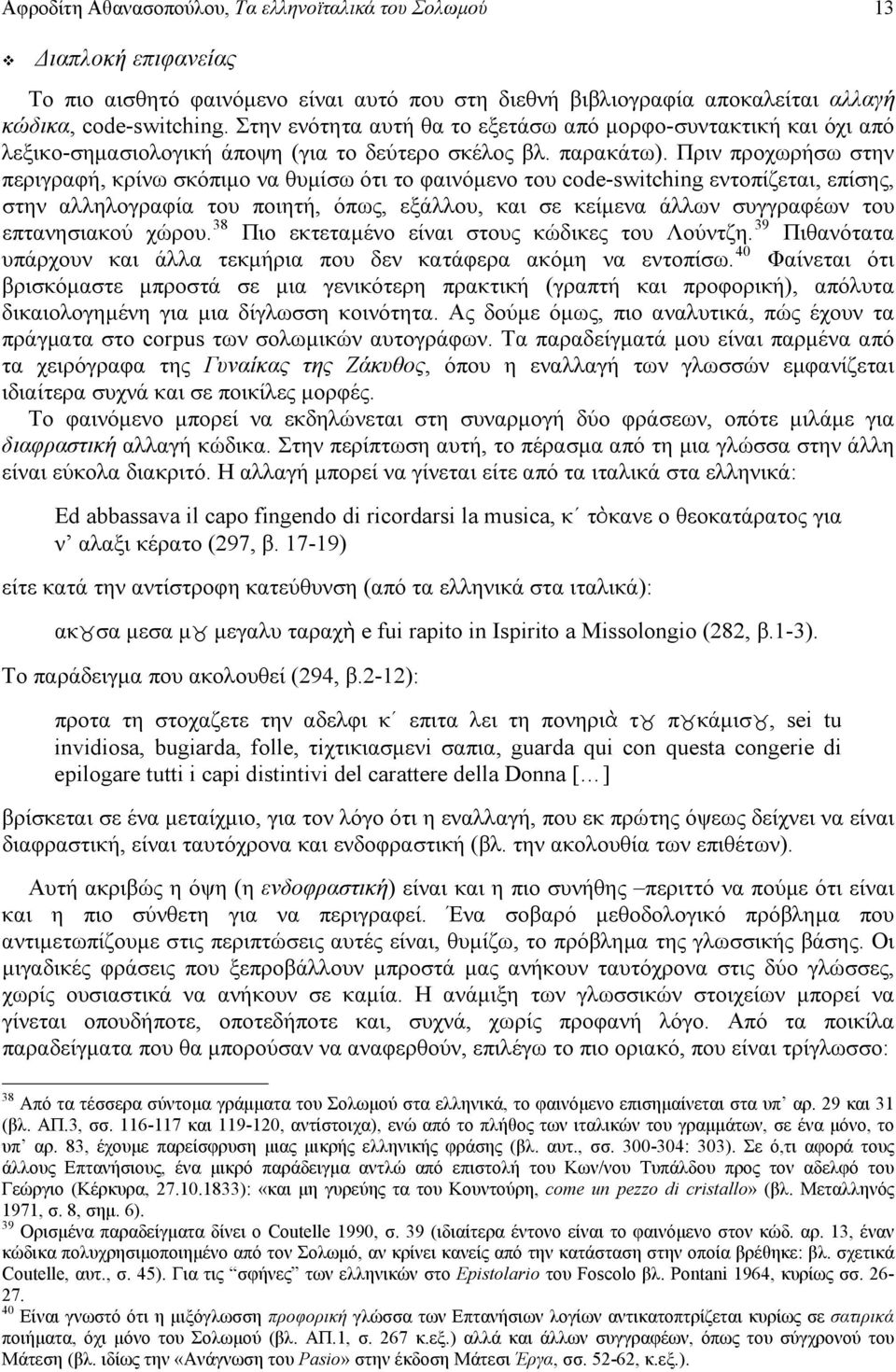 Πριν προχωρήσω στην περιγραφή, κρίνω σκόπιμο να θυμίσω ότι το φαινόμενο του code-switching εντοπίζεται, επίσης, στην αλληλογραφία του ποιητή, όπως, εξάλλου, και σε κείμενα άλλων συγγραφέων του