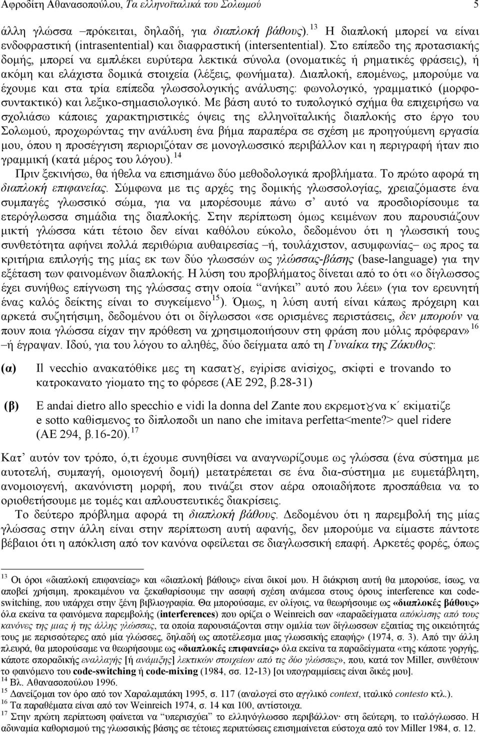 Στο επίπεδο της προτασιακής δομής, μπορεί να εμπλέκει ευρύτερα λεκτικά σύνολα (ονοματικές ή ρηματικές φράσεις), ή ακόμη και ελάχιστα δομικά στοιχεία (λέξεις, φωνήματα).