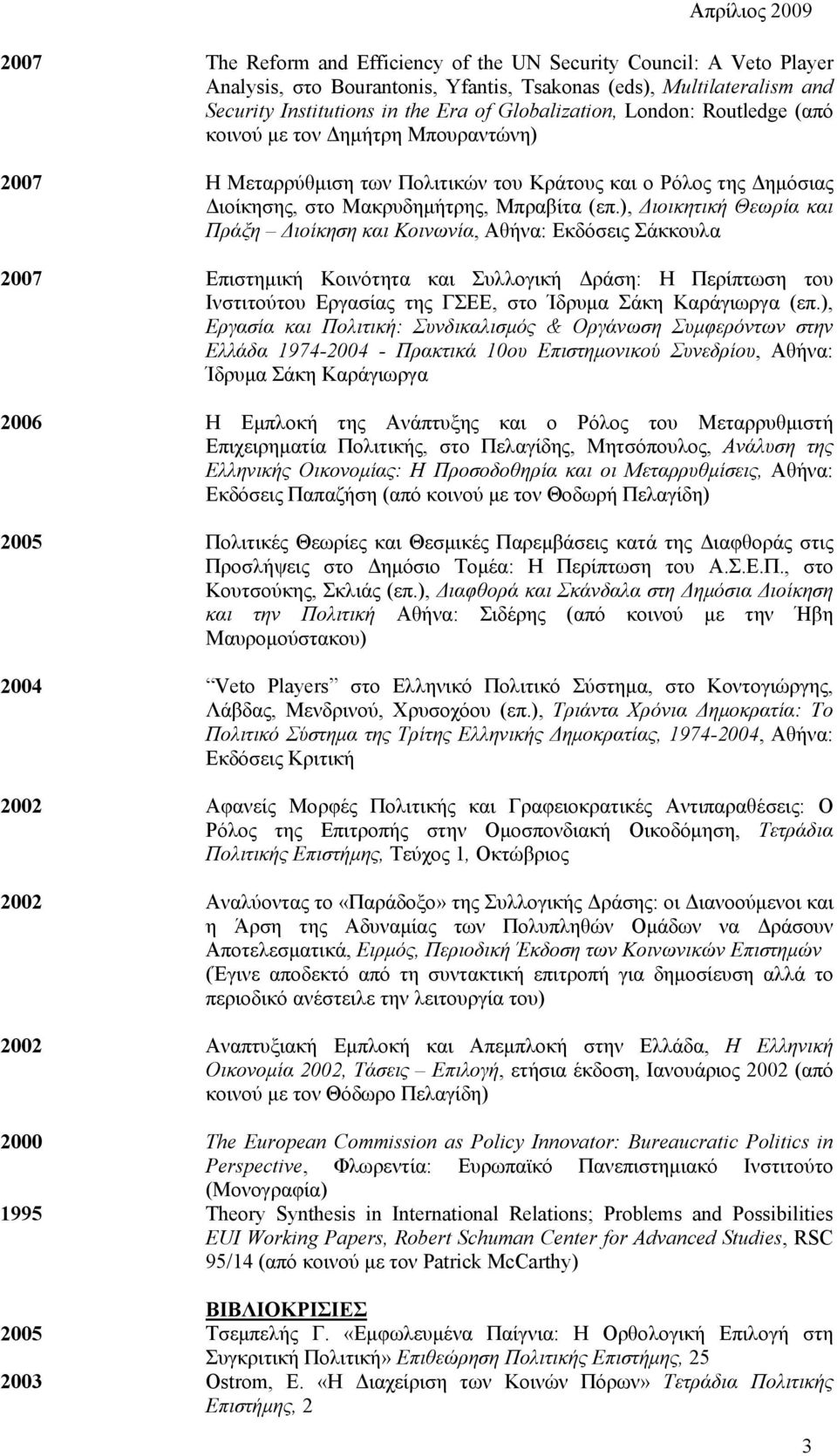 ), Διοικητική Θεωρία και Πράξη Διοίκηση και Κοινωνία, Αθήνα: Εκδόσεις Σάκκουλα 2007 Επιστημική Κοινότητα και Συλλογική Δράση: Η Περίπτωση του Ινστιτούτου Εργασίας της ΓΣΕΕ, στο Ίδρυμα Σάκη Καράγιωργα
