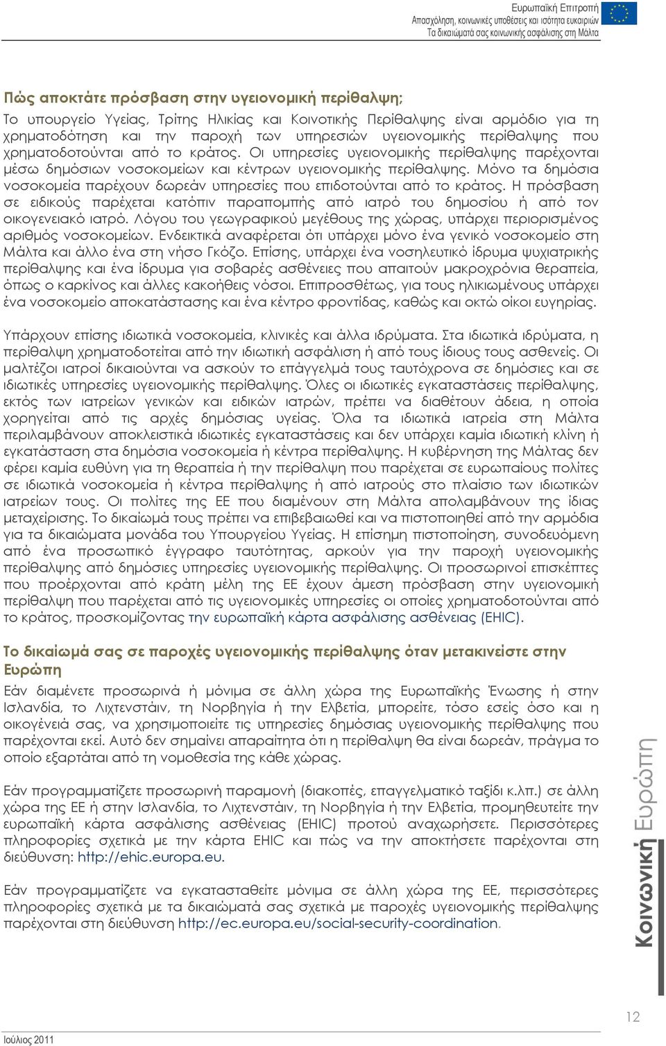 Μόνο τα δημόσια νοσοκομεία παρέχουν δωρεάν υπηρεσίες που επιδοτούνται από το κράτος. Η πρόσβαση σε ειδικούς παρέχεται κατόπιν παραπομπής από ιατρό του δημοσίου ή από τον οικογενειακό ιατρό.