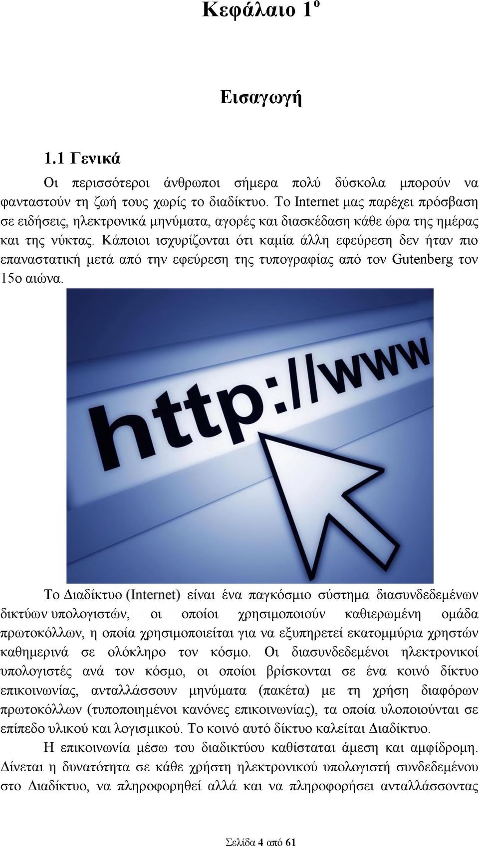 Κάποιοι ισχυρίζονται ότι καμία άλλη εφεύρεση δεν ήταν πιο επαναστατική μετά από την εφεύρεση της τυπογραφίας από τον Gutenberg τον 15ο αιώνα.