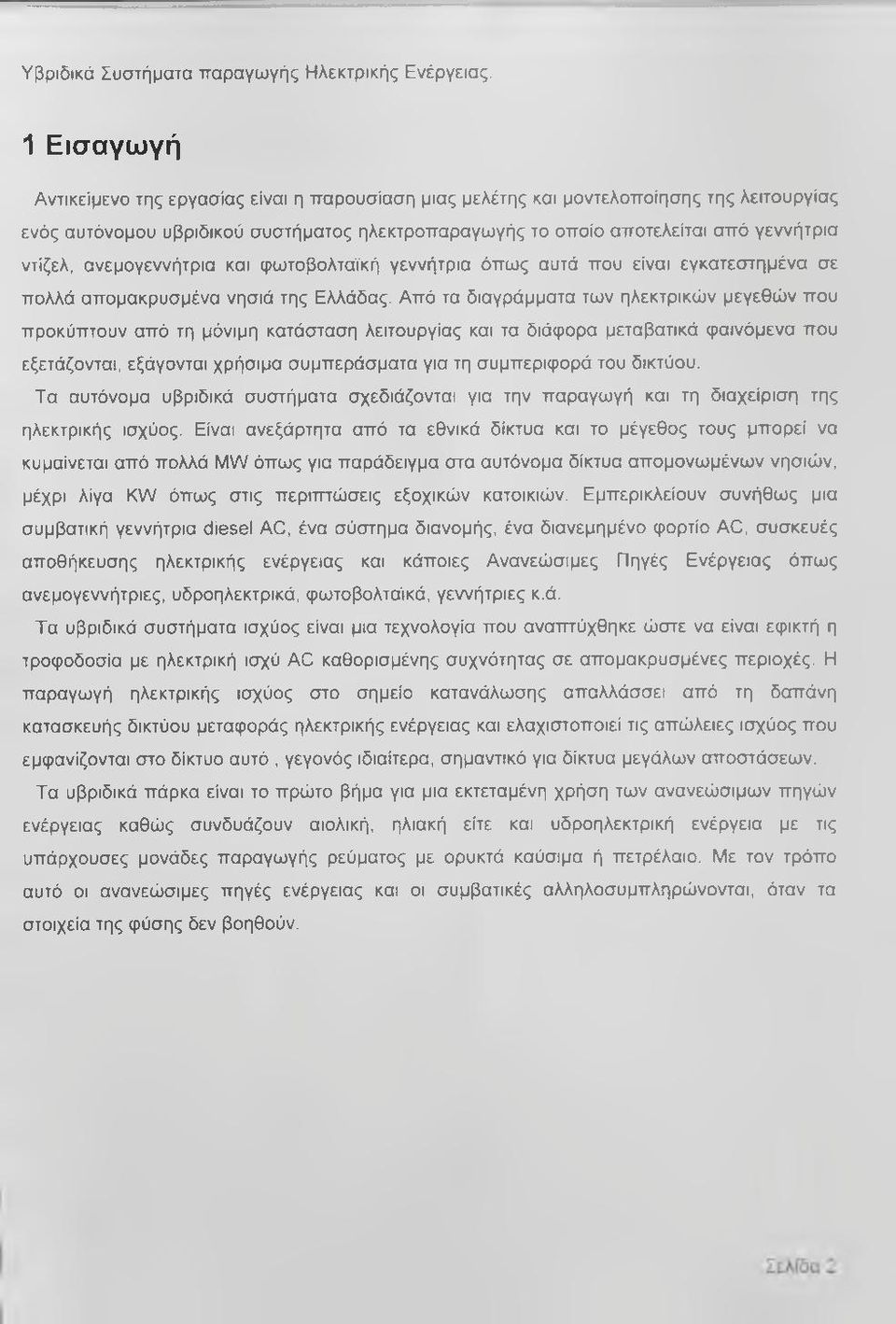 Από τα διαγράμματα των ηλεκτρικών μεγεθών που προκύπτουν από τη μόνιμη κατάσταση λειτουργίας και τα διάφορα μεταβατικά φαινόμενα που εξετάζονται, εξάγονται χρήσιμα συμπεράσματα για τη συμπεριφορά του