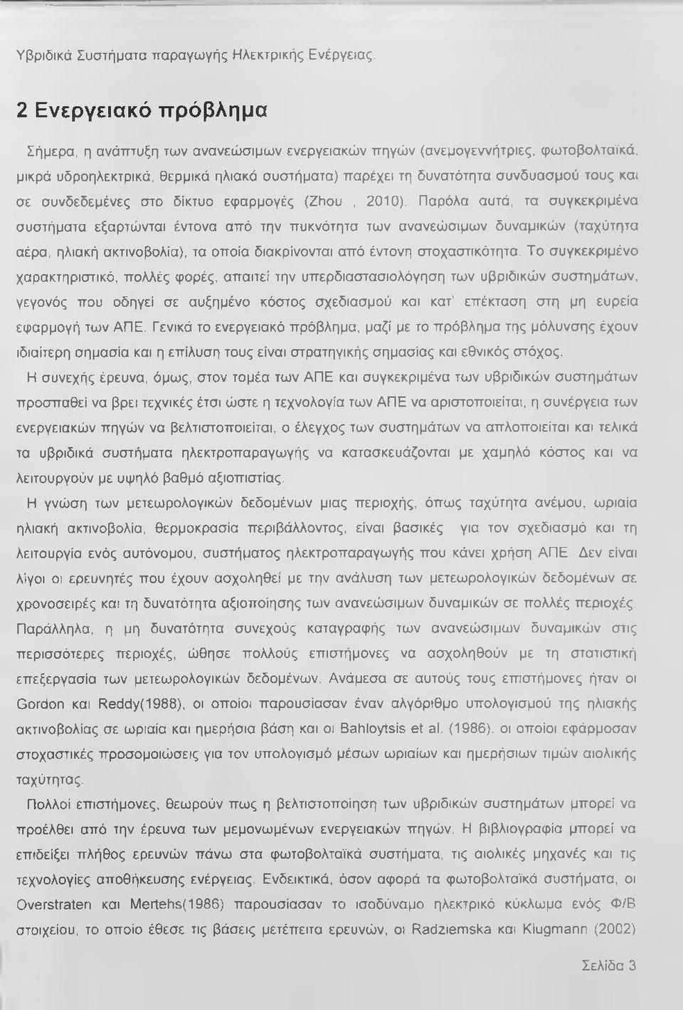 Παρόλα αυτά, τα συγκεκριμένα συστήματα εξαρτώνται έντονα από την πυκνότητα των ανανεώσιμων δυναμικών (ταχύτητα αέρα, ηλιακή ακτινοβολία), τα οποία διακρίνονται από έντονη στοχαστικότητα.