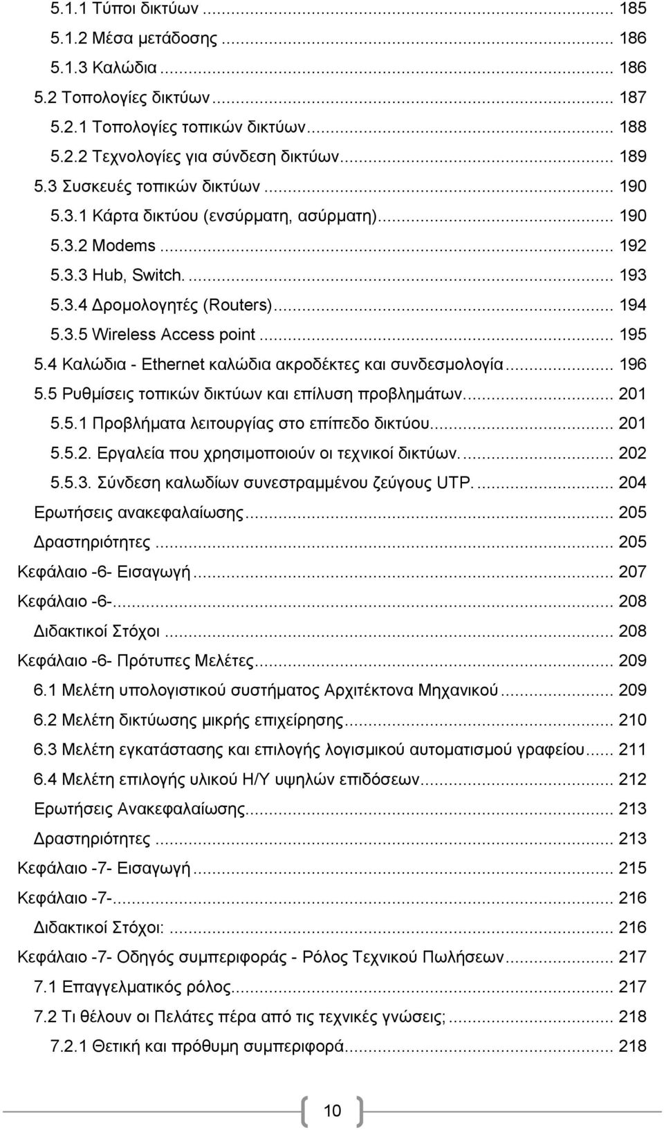 4 Καλώδια - Ethernet καλώδια ακροδέκτες και συνδεσμολογία... 196 5.5 Ρυθμίσεις τοπικών δικτύων και επίλυση προβλημάτων.... 201 5.5.1 Προβλήματα λειτουργίας στο επίπεδο δικτύου... 201 5.5.2. Εργαλεία που χρησιμοποιούν οι τεχνικοί δικτύων.