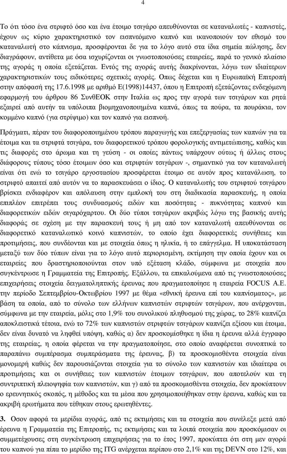 Εντός της αγοράς αυτής διακρίνονται, λόγω των ιδιαίτερων χαρακτηριστικών τους ειδικότερες σχετικές αγορές. Οπως δέχεται και η Ευρωπαϊκή Επιτροπή στην απόφασή της 17.6.