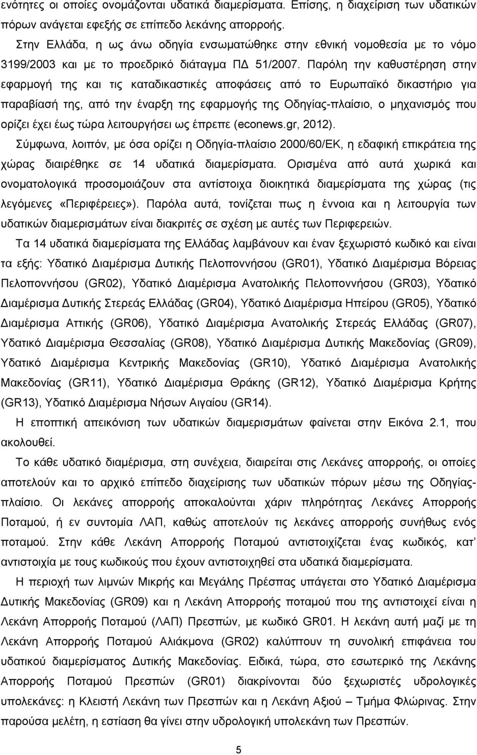 Παρόλη την καθυστέρηση στην εφαρμογή της και τις καταδικαστικές αποφάσεις από το Ευρωπαϊκό δικαστήριο για παραβίασή της, από την έναρξη της εφαρμογής της Οδηγίας-πλαίσιο, ο μηχανισμός που ορίζει έχει