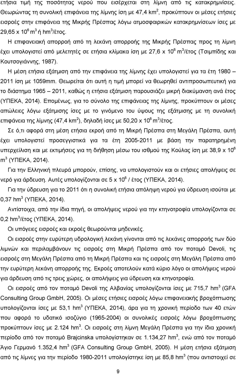 /έτος. Η επιφανειακή απορροή από τη λεκάνη απορροής της Μικρής Πρέσπας προς τη λίμνη έχει υπολογιστεί από μελετητές σε ετήσια κλίμακα ίση με 27,6 x 10 6 m 3 /έτος (Τσιμπίδης και Κουτσογιάννης, 1987).