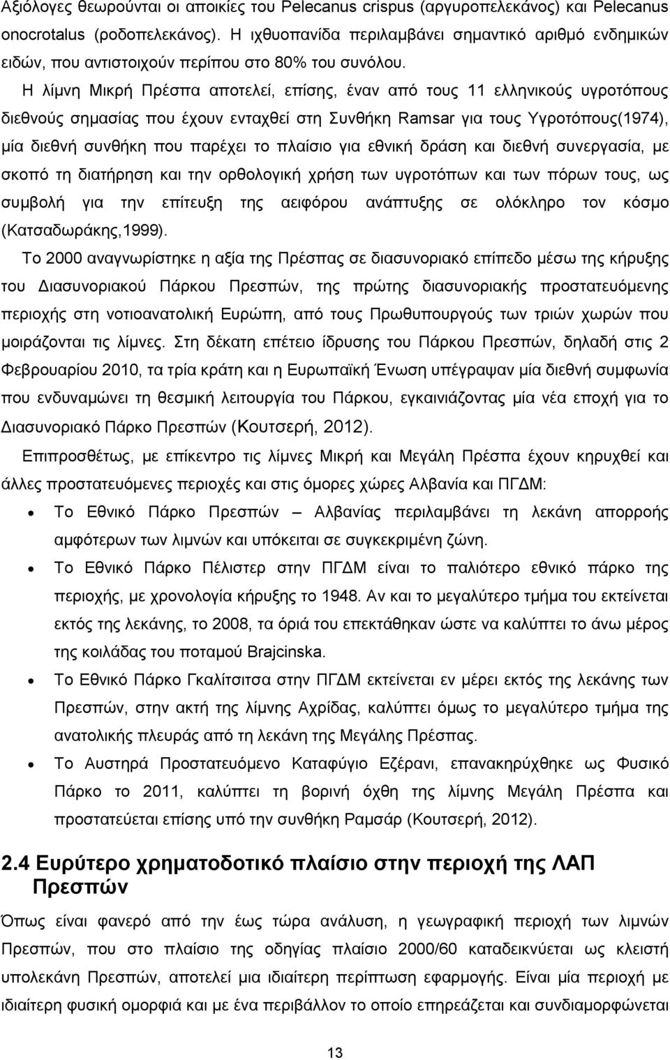 Η λίμνη Μικρή Πρέσπα αποτελεί, επίσης, έναν από τους 11 ελληνικούς υγροτόπους διεθνούς σημασίας που έχουν ενταχθεί στη Συνθήκη Ramsar για τους Υγροτόπους(1974), μία διεθνή συνθήκη που παρέχει το