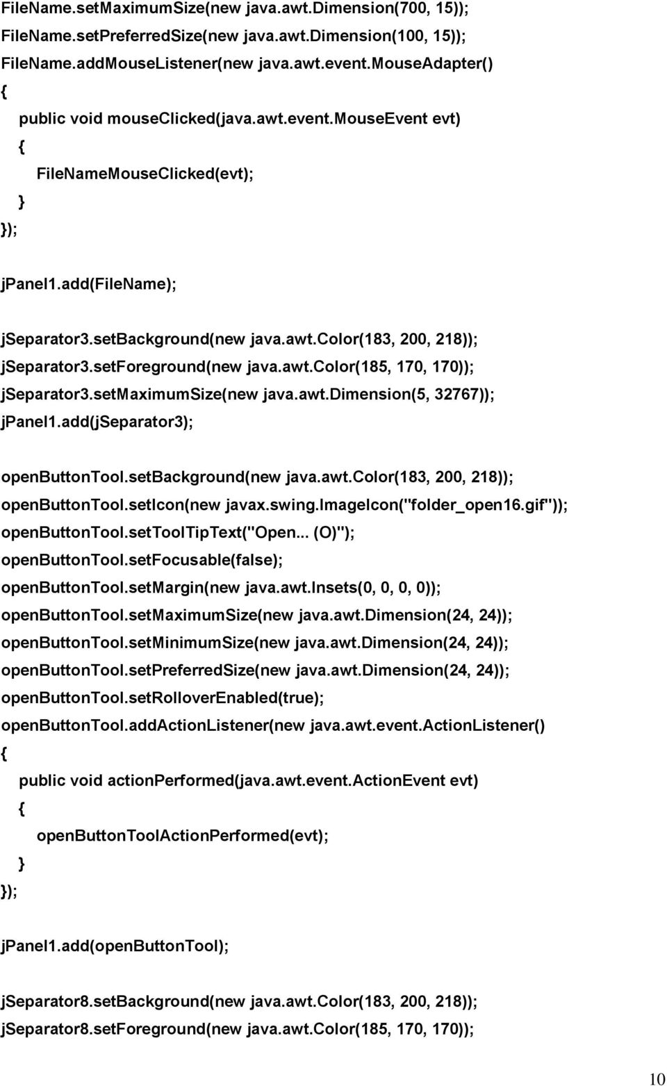 setforeground(new java.awt.color(185, 170, 170)); jseparator3.setmaximumsize(new java.awt.dimension(5, 32767)); jpanel1.add(jseparator3); openbuttontool.setbackground(new java.awt.color(183, 200, 218)); openbuttontool.