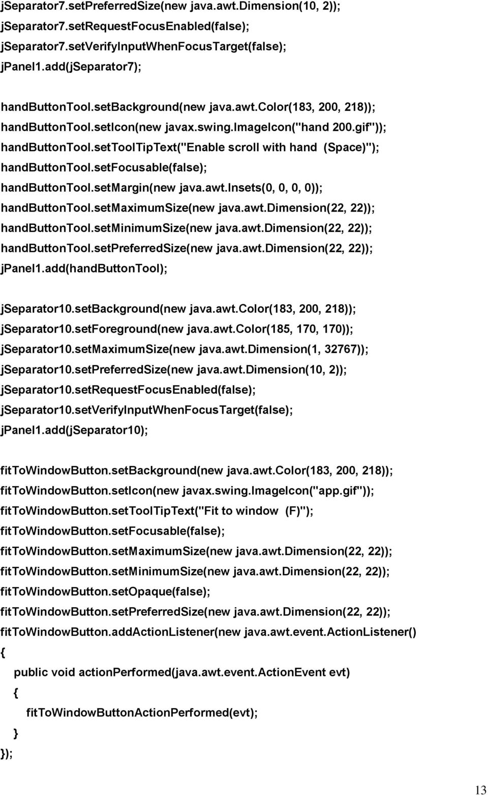 setfocusable(false); handbuttontool.setmargin(new java.awt.insets(0, 0, 0, 0)); handbuttontool.setmaximumsize(new java.awt.dimension(22, 22)); handbuttontool.setminimumsize(new java.awt.dimension(22, 22)); handbuttontool.setpreferredsize(new java.