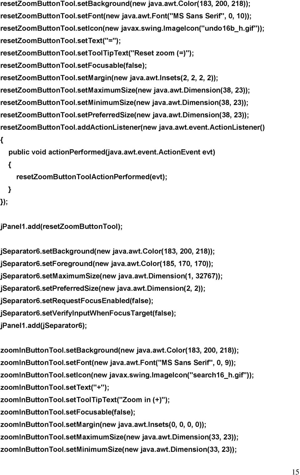 awt.insets(2, 2, 2, 2)); resetzoombuttontool.setmaximumsize(new java.awt.dimension(38, 23)); resetzoombuttontool.setminimumsize(new java.awt.dimension(38, 23)); resetzoombuttontool.setpreferredsize(new java.