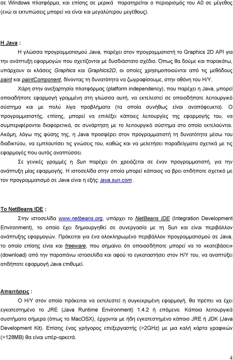 Όπσο ζα δνύκε θαη παξαθάησ, ππάξρνπλ νη θιάζεηο Graphics θαη Graphics2D, νη νπνίεο ρξεζηκνπνηνύληαη από ηηο κεζόδνπο paint θαη paintcomponent, δίλνληαο ηε δπλαηόηεηα λα δσγξαθίζνπκε, ζηελ νζόλε ηνπ