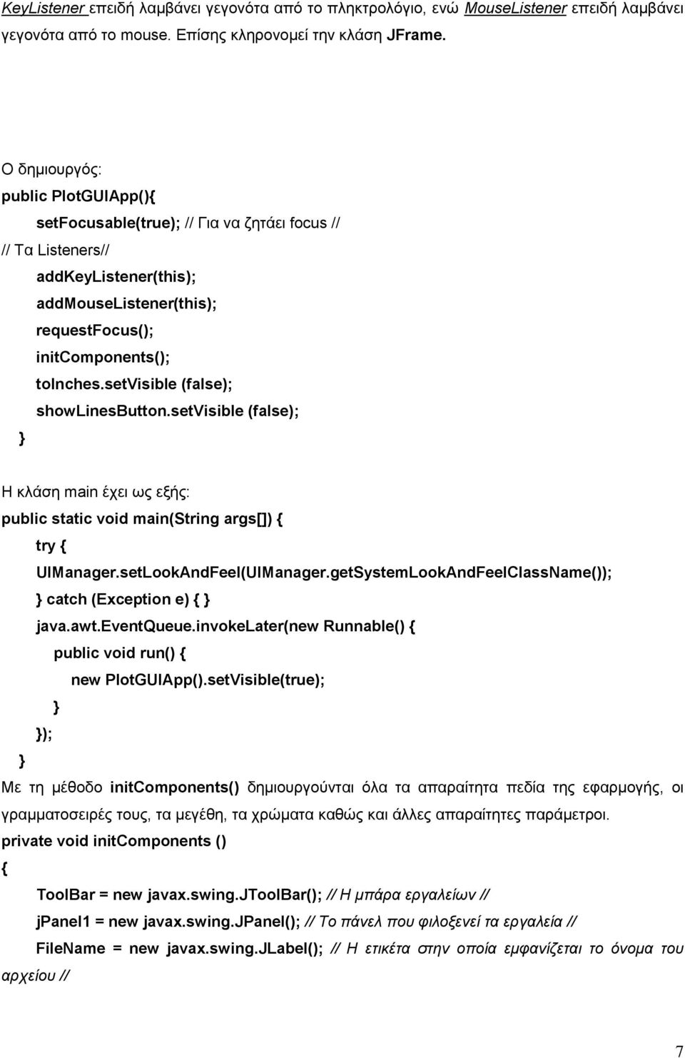 setvisible (false); showlinesbutton.setvisible (false); Η θιάζε main έρεη σο εμήο: public static void main(string args[]) try UIManager.setLookAndFeel(UIManager.