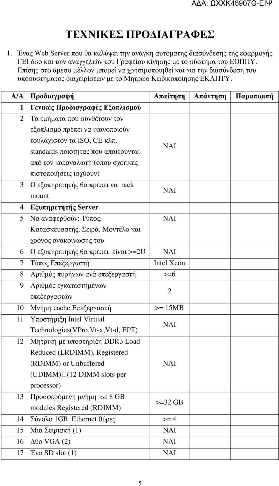 Α/Α Προδιαγραφή Απαίτηση Απάντηση Παραποµπή 1 Γενικές Προδιαγραφές Εξοπλισµού 2 Τα τµήµατα που συνθέτουν τον εξοπλισµό πρέπει να ικανοποιούν τουλάχιστον τα ISO, CE κλπ.