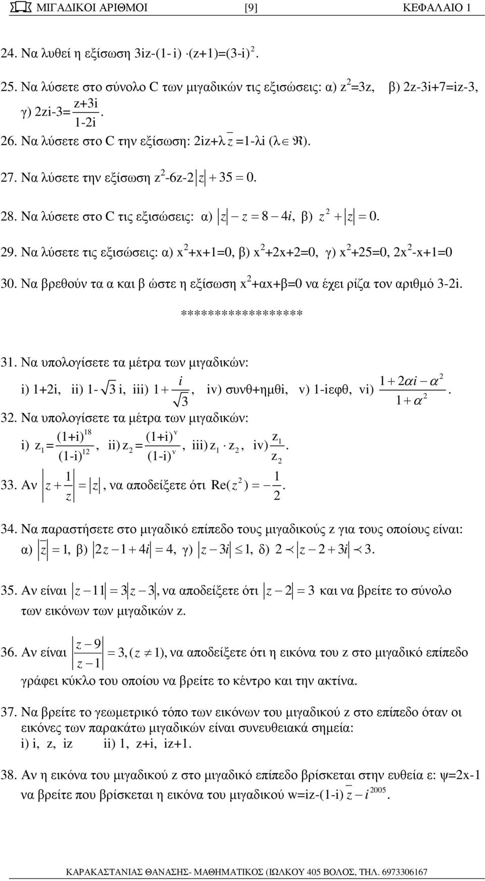 +αx+β=0 να έχει ρίζα τον αριθµό -i ****************** Να υπολογίσετε τα µέτρα των µιγαδικών: i i) +i, ii) - i, iii) +, iv) συνθ+ηµθi, v) -iεφθ, vi) Nα υπολογίσετε τα µέτρα των µιγαδικών: 8 v (+i)