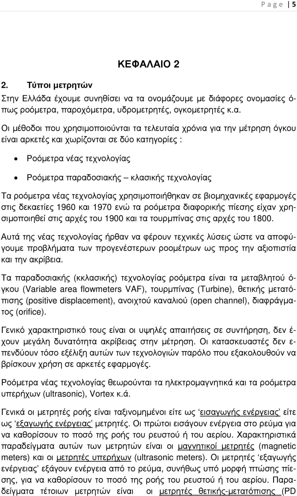 τα ονοµάζουµε µε διάφορες ονοµασίες ό- πως ροόµετρα, παροχόµετρα, υδροµετρητές, ογκοµετρητές κ.α. Οι µέθοδοι που χρησιµοποιούνται τα τελευταία χρόνια για την µέτρηση όγκου είναι αρκετές και