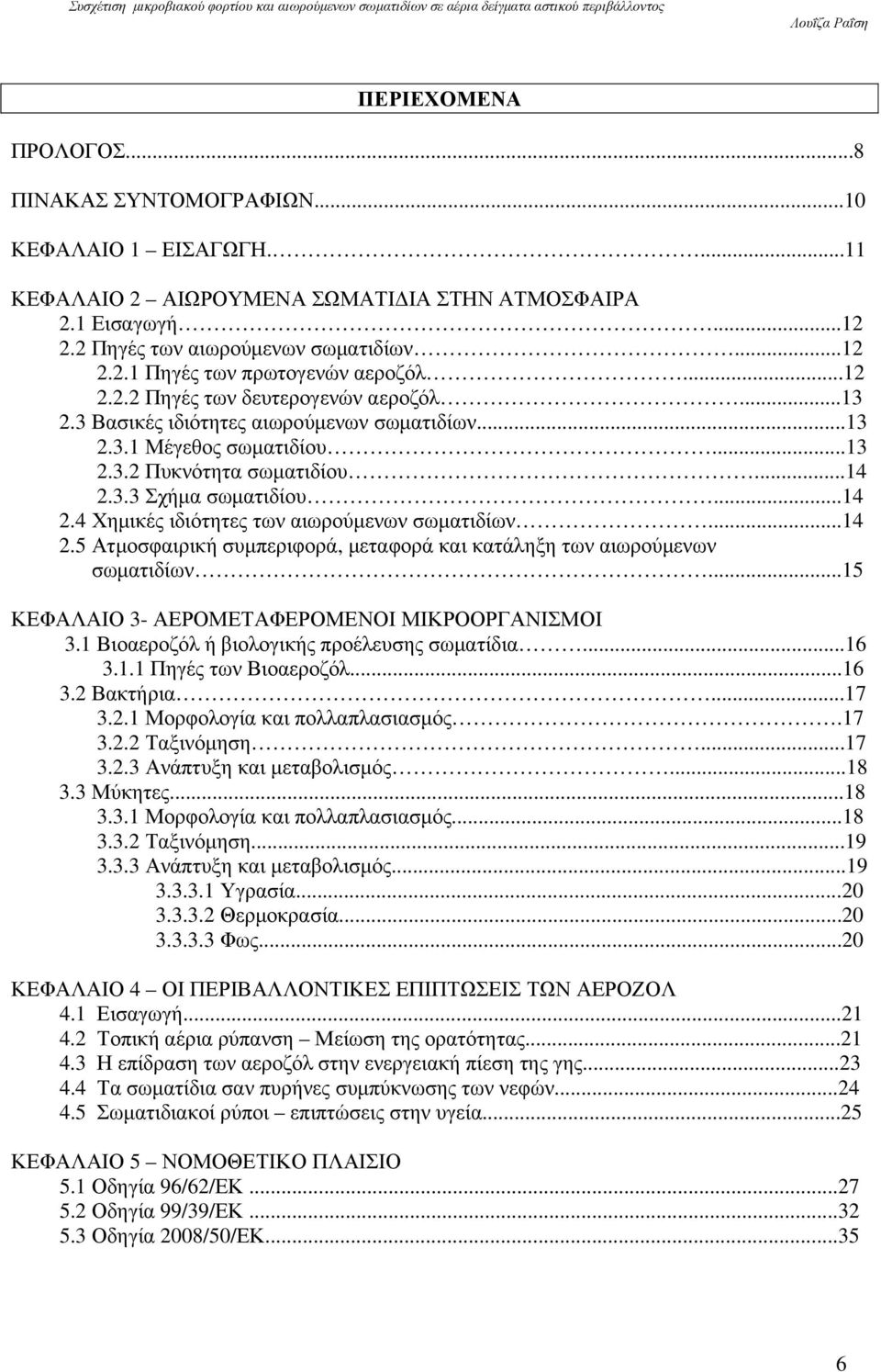 3.3 Σχήµα σωµατιδίου...14 2.4 Χηµικές ιδιότητες των αιωρούµενων σωµατιδίων...14 2.5 Ατµοσφαιρική συµπεριφορά, µεταφορά και κατάληξη των αιωρούµενων σωµατιδίων.