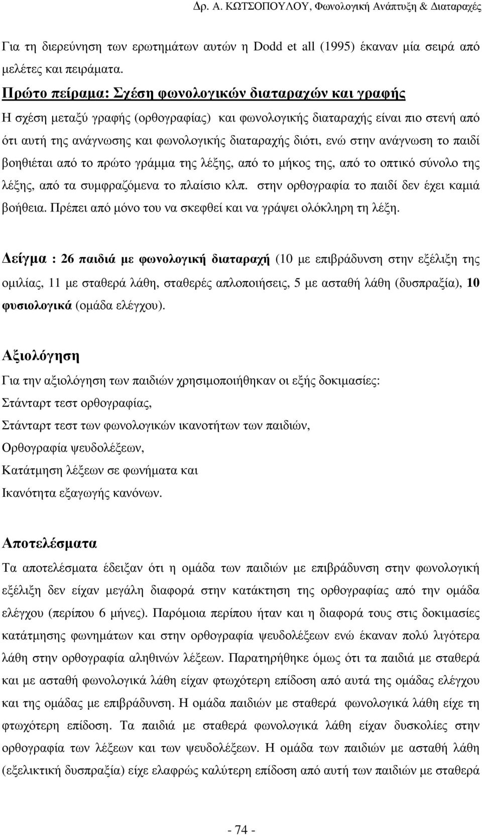 στην ανάγνωση το παιδί βοηθιέται από το πρώτο γράµµα της λέξης, από το µήκος της, από το οπτικό σύνολο της λέξης, από τα συµφραζόµενα το πλαίσιο κλπ. στην ορθογραφία το παιδί δεν έχει καµιά βοήθεια.