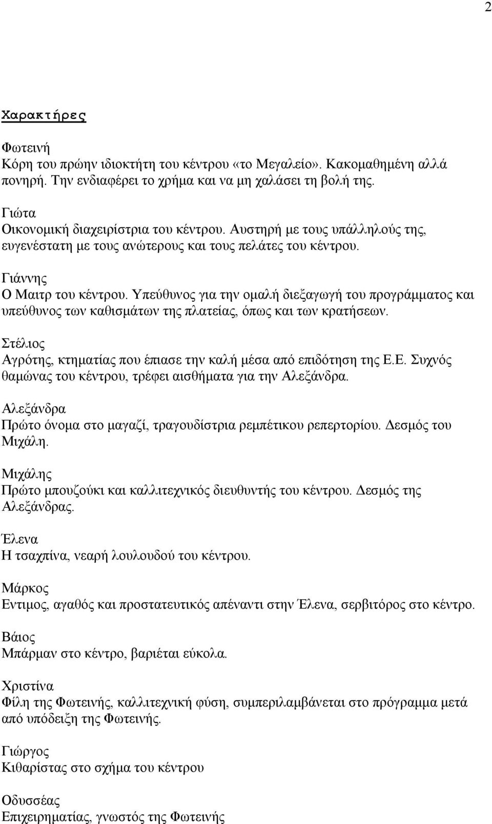 Υπεύθυνος για την ομαλή διεξαγωγή του προγράμματος και υπεύθυνος των καθισμάτων της πλατείας, όπως και των κρατήσεων. Αγρότης, κτηματίας που έπιασε την καλή μέσα από επιδότηση της Ε.