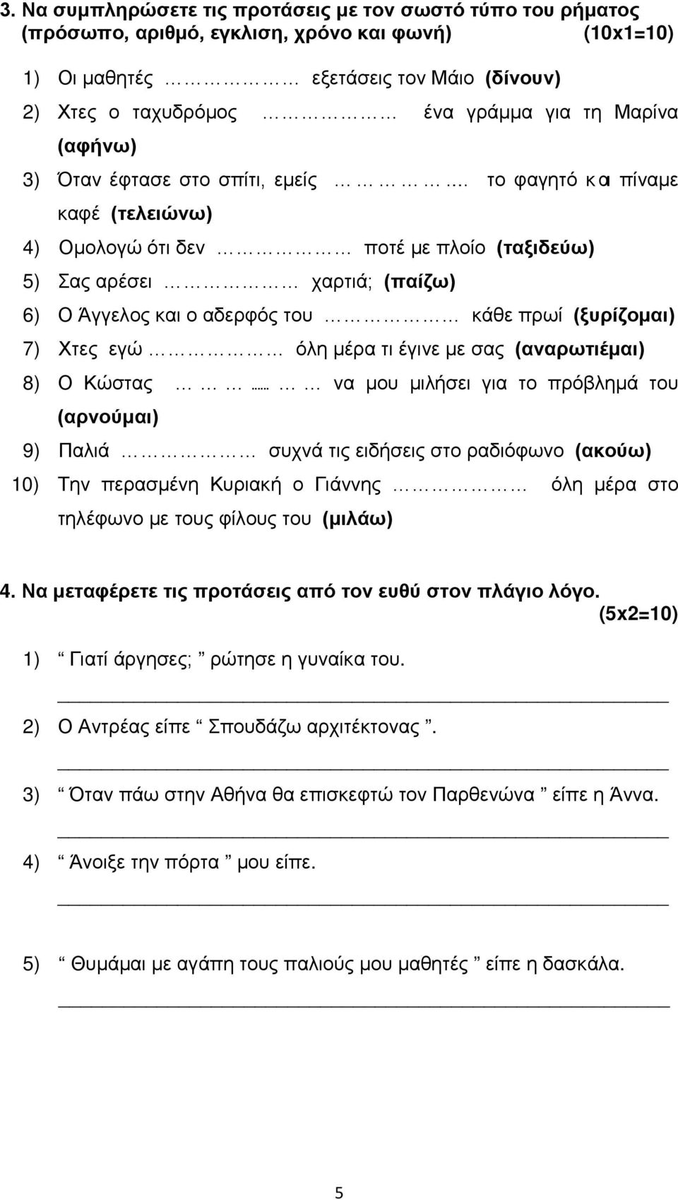 (ξυρίζομαι) 7) Χτες εγώ όλη μέρα τι έγινε με σας (αναρωτιέμαι) 8) Ο Κώστας να μου μιλήσει για το πρόβλημά του (αρνούμαι) 9) Παλιά συχνά τις ειδήσεις στο ραδιόφωνο (ακούω) 10) Την περασμένη Κυριακή ο