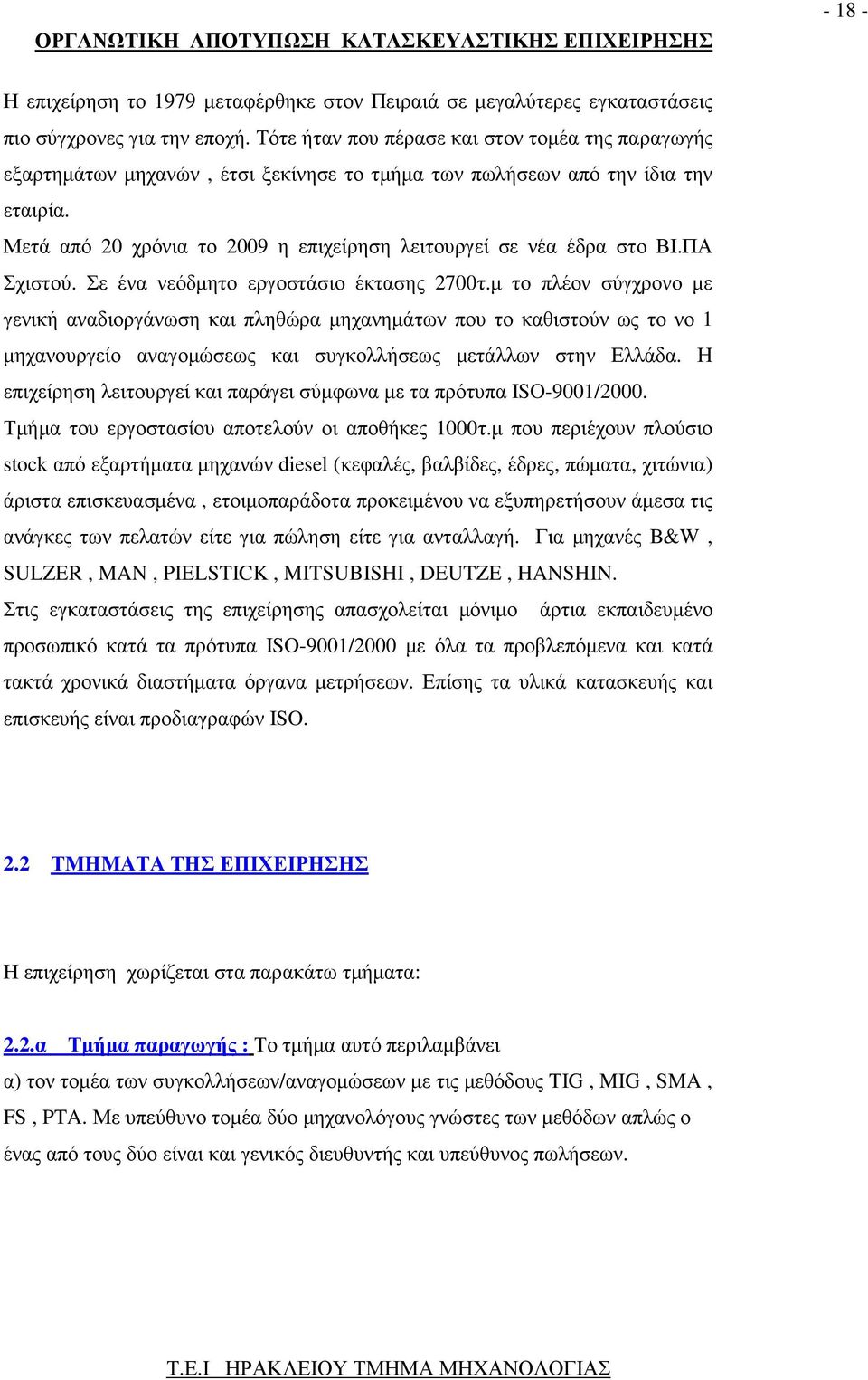 Μετά από 20 χρόνια το 2009 η επιχείρηση λειτουργεί σε νέα έδρα στο ΒΙ.ΠΑ Σχιστού. Σε ένα νεόδµητο εργοστάσιο έκτασης 2700τ.