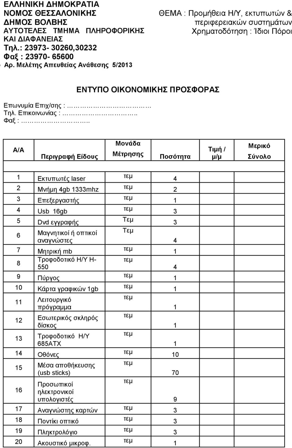 . Α/Α Πεπιγπαθή Δίδοςρ Μονάδα Μέηπηζηρ Ποζόηηηα Σιμή / μ/μ Μεπικό ύνολο Δθηππσηέο laser 2 Μλήκε 4gb mhz Δπεμεξγαζηήο 4 Usb 6gb 5 Dvd εγγξαθήο 6 Μαγλεηηθνί ή νπηηθνί αλαγλώζηεο 7 Μεηξηθή mb