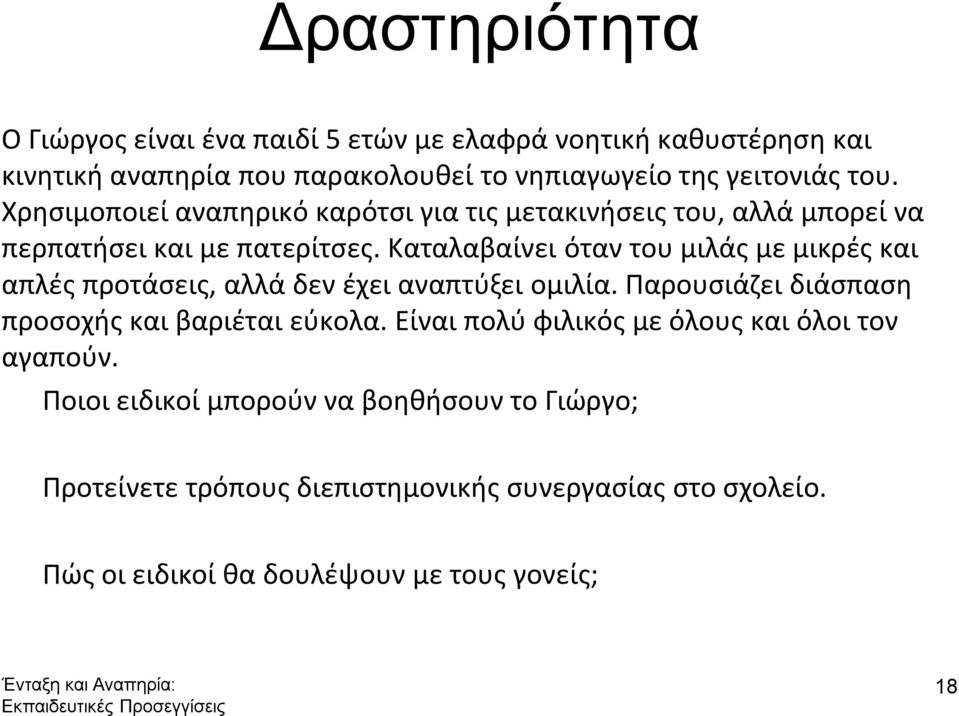 Καταλαβαίνει όταν του μιλάς με μικρές και απλές προτάσεις, αλλά δεν έχει αναπτύξει ομιλία. Παρουσιάζει διάσπαση προσοχής και βαριέται εύκολα.