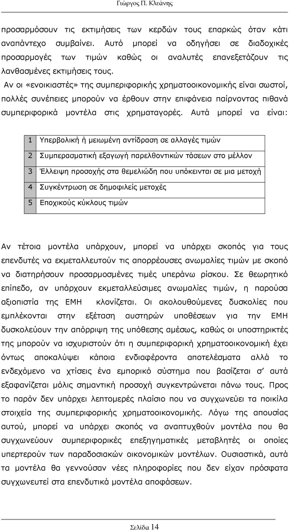 Αν οι «ενοικιαστές» της συμπεριφορικής χρηματοοικονομικής είναι σωστοί, πολλές συνέπειες μπορούν να έρθουν στην επιφάνεια παίρνοντας πιθανά συμπεριφορικά μοντέλα στις χρηματαγορές.