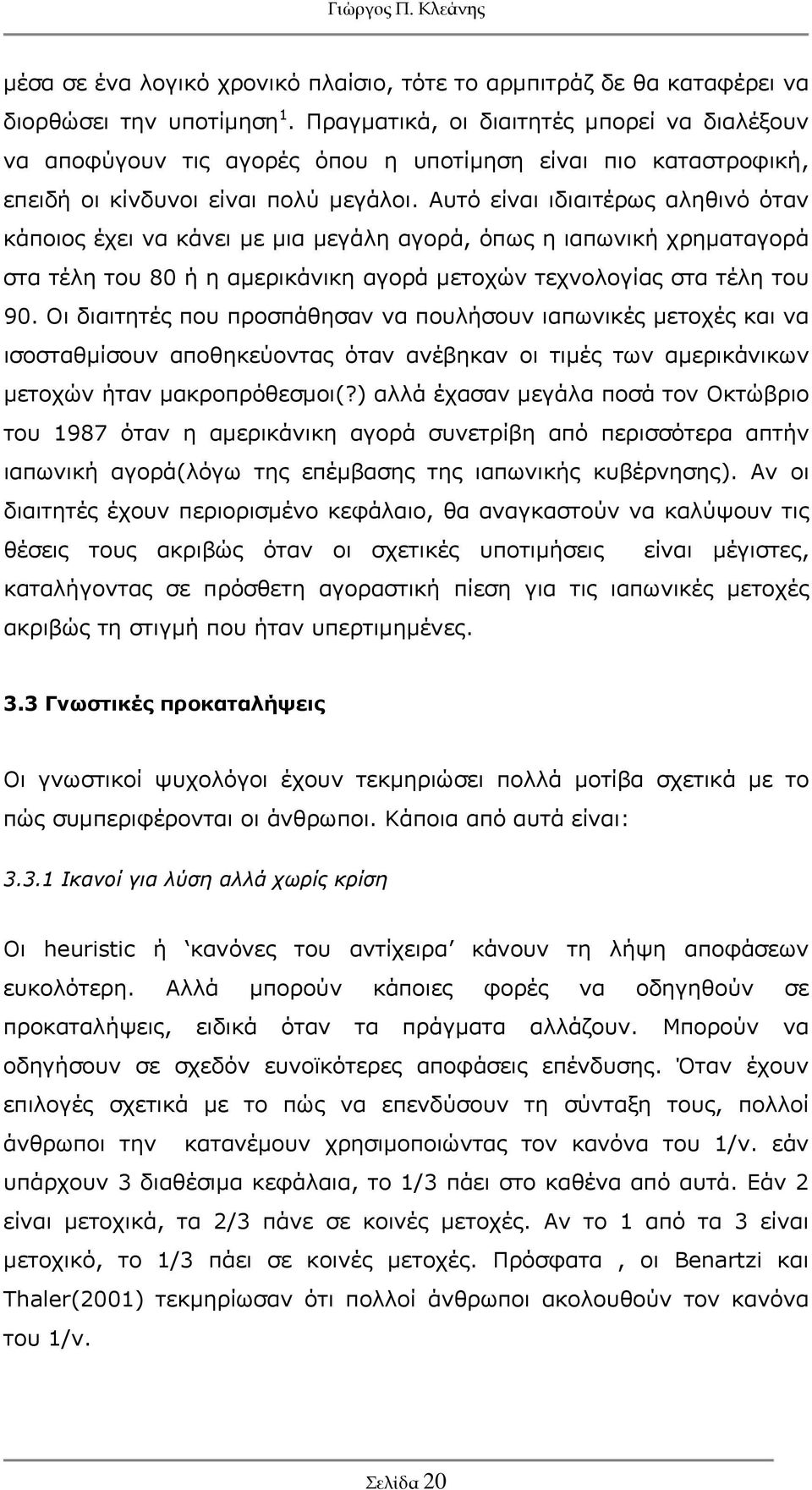 Αυτό είναι ιδιαιτέρως αληθινό όταν κάποιος έχει να κάνει με μια μεγάλη αγορά, όπως η ιαπωνική χρηματαγορά στα τέλη του 80 ή η αμερικάνικη αγορά μετοχών τεχνολογίας στα τέλη του 90.