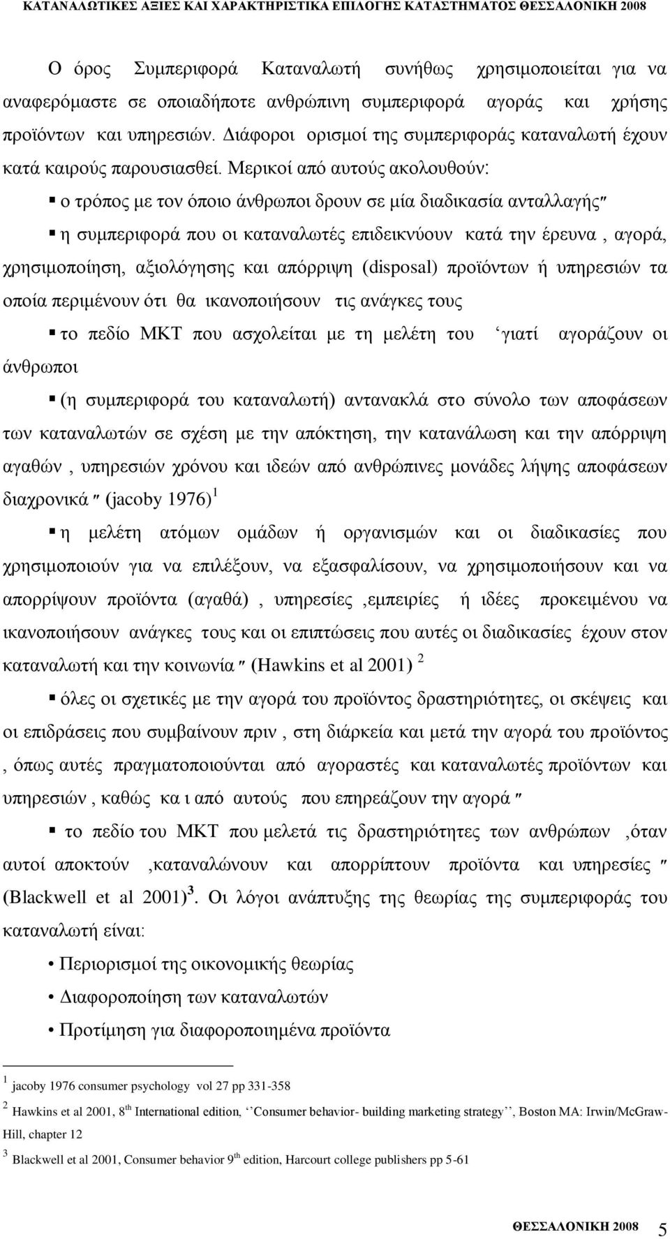 Μεξηθνί απφ απηνχο αληαιιαγήο ν ηξφπνο κε ηνλ φπνην άλζξσπνη δξνπλ ζε κία δηαδηθαζία ε ζπκπεξηθνξά πνπ νη θαηαλαισηέο επηδεηθλχνπλ θαηά ηελ έξεπλα, αγνξά, ρξεζηκνπνίεζε, αμηνιφγεζεο θαη απφξξηςε