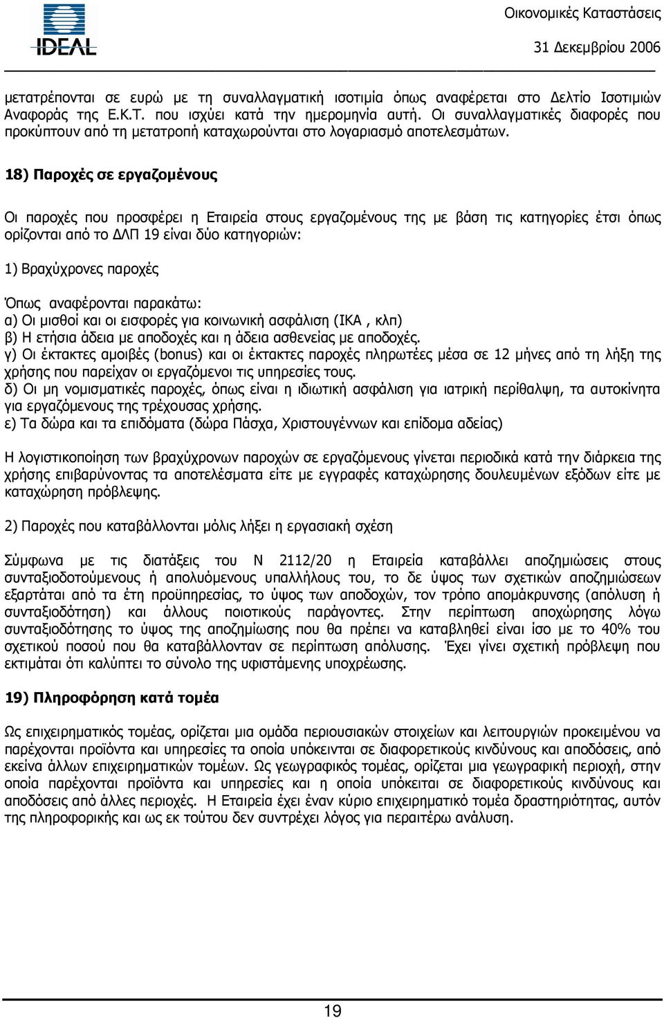 18) Παροχές σε εργαζοµένους Οι παροχές που προσφέρει η Εταιρεία στους εργαζοµένους της µε βάση τις κατηγορίες έτσι όπως ορίζονται από το ΛΠ 19 είναι δύο κατηγοριών: 1) Βραχύχρονες παροχές Όπως