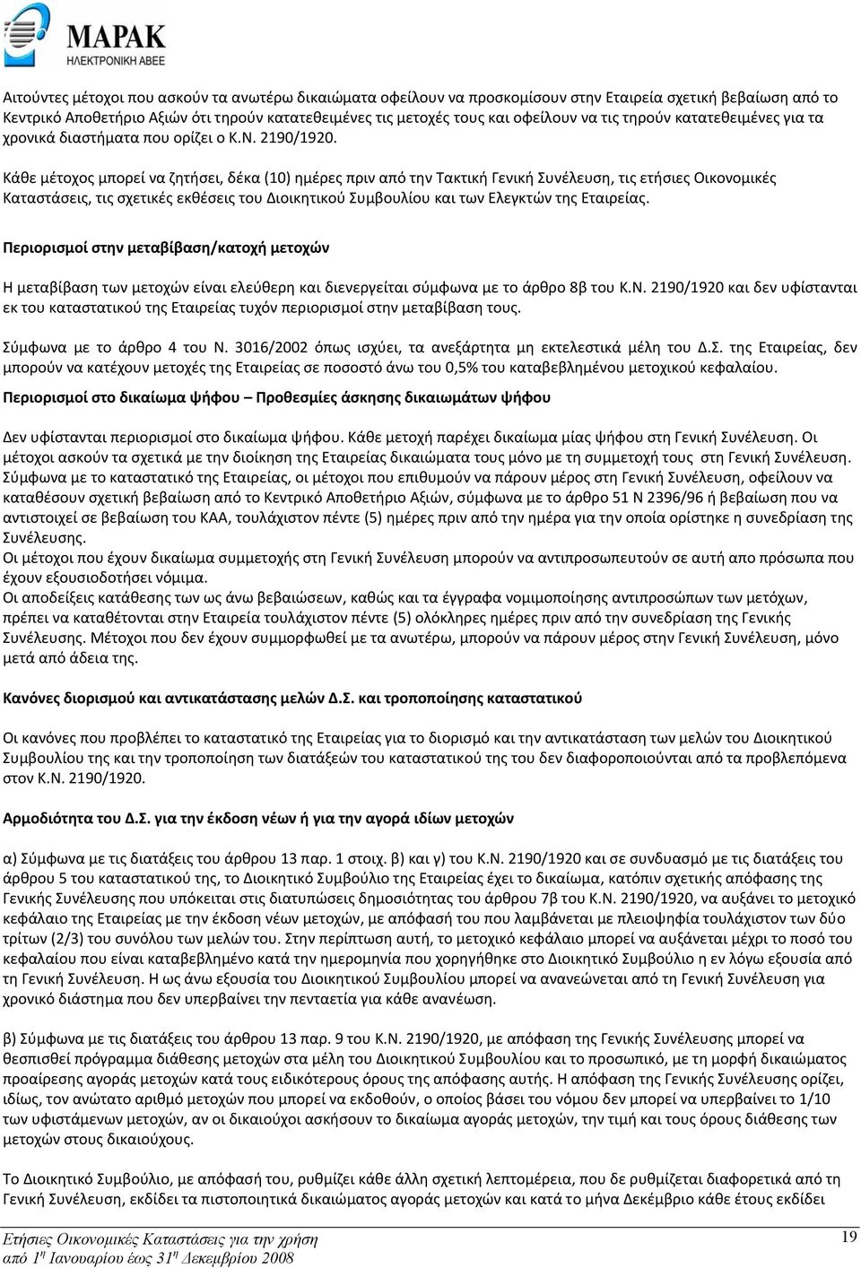 Κάθε μέτοχος μπορεί να ζητήσει, δέκα (10) ημέρες πριν από την Τακτική Γενική Συνέλευση, τις ετήσιες Οικονομικές Καταστάσεις, τις σχετικές εκθέσεις του Διοικητικού Συμβουλίου και των Ελεγκτών της