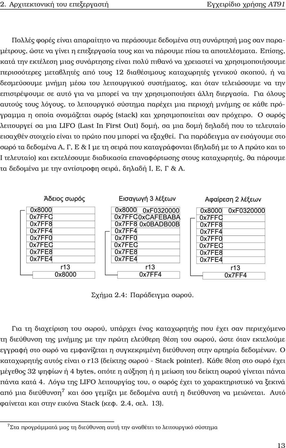 Επίσης, κατά την εκτέλεση μιας συνάρτησης είναι πολύ πιθανό να χρειαστεί να χρησιμοποιήσουμε περισσότερες μεταβλητές από τους 12 διαθέσιμους καταχωρητές γενικού σκοπού, ή να δεσμεύσουμε μνήμη μέσω