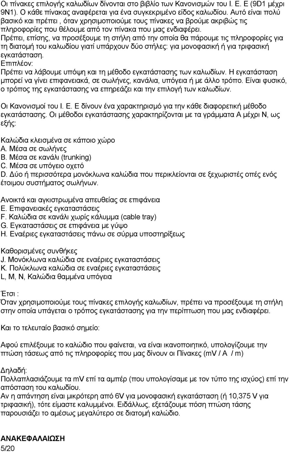 Πρέπει, επίσης, να προσέξουμε τη στήλη από την οποία θα πάρουμε τις πληροφορίες για τη διατομή του καλωδίου γιατί υπάρχουν δύο στήλες: για μονοφασική ή για τριφασική εγκατάσταση.