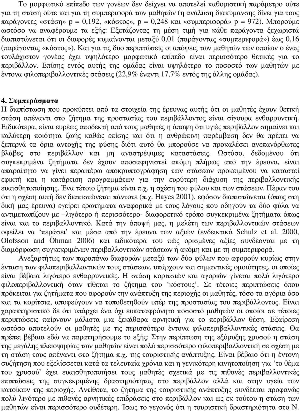 Μπορούµε ωστόσο να αναφέρουµε τα εξής: Εξετάζοντας τη µέση τιµή για κάθε παράγοντα ξεχωριστά διαπιστώνεται ότι οι διαφορές κυµαίνονται µεταξύ 0,01 (παράγοντας «συµπεριφορά») έως 0,16 (παράγοντας