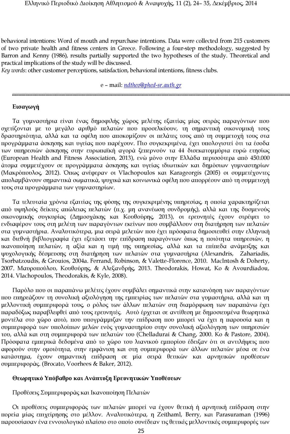 Theoretical and practical implications of the study will be discussed. Key words: other customer perceptions, satisfaction, behavioral intentions, fitness clubs. e mail: ndtheo@phed-sr.auth.