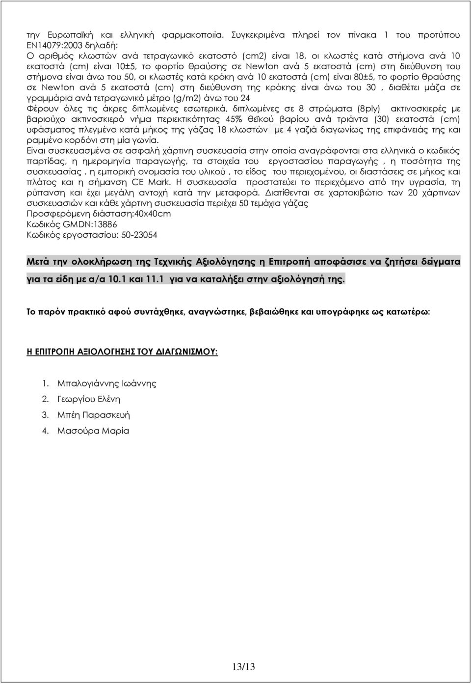 Διατίθενται σε χαρτοκιβώτιο των 20 χάρτινων συσκευασιών και κάθε χάρτινη συσκευασία περιέχει 50 τεμάχια γάζας Προσφερόμενη διάσταση:40x40cm Κωδικός εργοστασίου: 50-23054 Μετά την ολοκλήρωση της