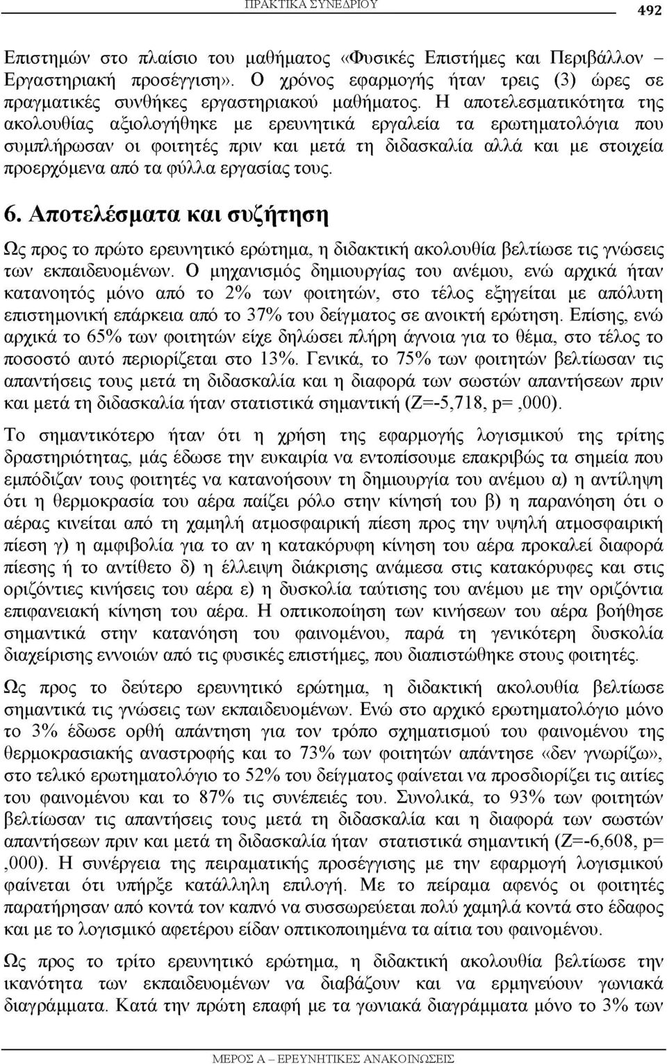 Η αποτελεσματικότητα της ακολουθίας αξιολογήθηκε με ερευνητικά εργαλεία τα ερωτηματολόγια που συμπλήρωσαν οι φοιτητές πριν και μετά τη διδασκαλία αλλά και με στοιχεία προερχόμενα από τα φύλλα