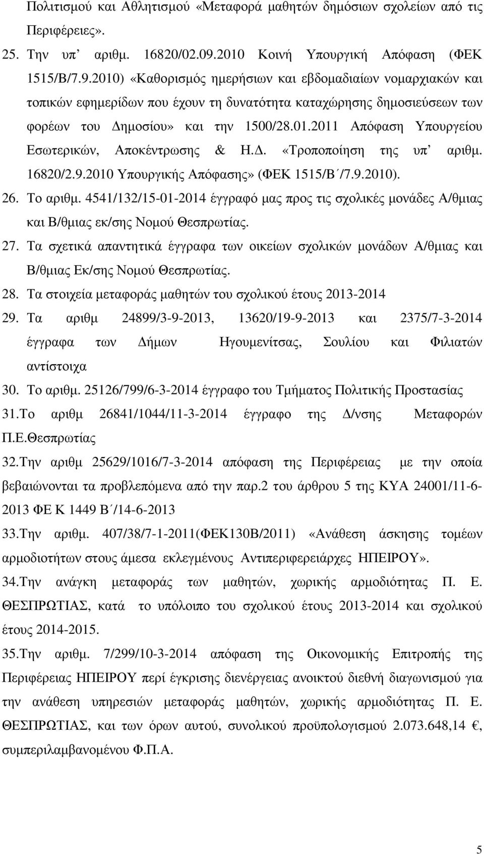 2010) «Καθορισµός ηµερήσιων και εβδοµαδιαίων νοµαρχιακών και τοπικών εφηµερίδων που έχουν τη δυνατότητα καταχώρησης δηµοσιεύσεων των φορέων του ηµοσίου» και την 1500/28.01.2011 Απόφαση Υπουργείου Εσωτερικών, Αποκέντρωσης & Η.